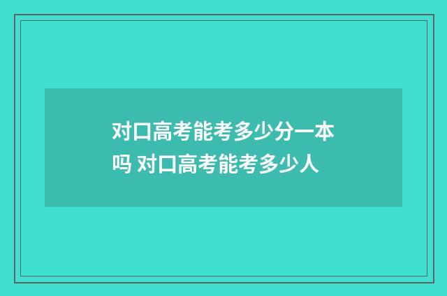 对口高考能考多少分一本吗 对口高考能考多少人