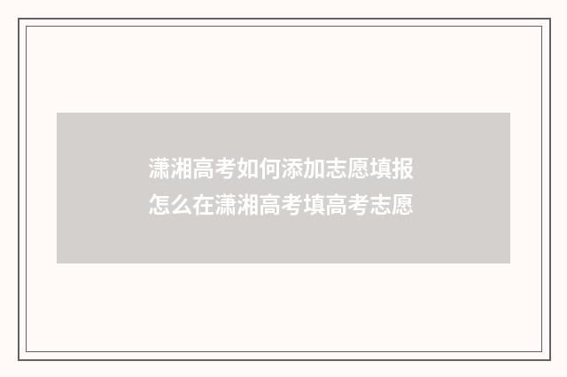 潇湘高考如何添加志愿填报 怎么在潇湘高考填高考志愿
