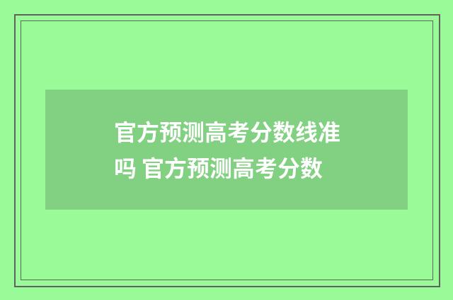 官方预测高考分数线准吗 官方预测高考分数