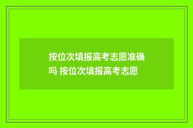 按位次填报高考志愿准确吗 按位次填报高考志愿
