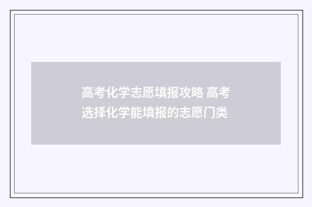 高考化学志愿填报攻略 高考选择化学能填报的志愿门类