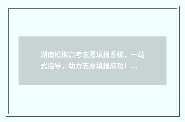 湖南模拟高考志愿填报系统，一站式指导，助力志愿填报成功！ 湖南模拟高考志愿填报怎么填流程