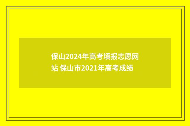 保山2024年高考填报志愿网站 保山市2021年高考成绩
