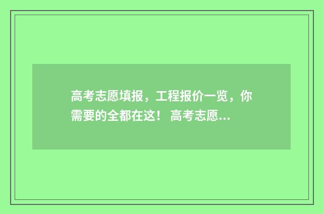 高考志愿填报，工程报价一览，你需要的全都在这！ 高考志愿填报能填几个