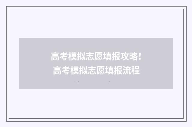 高考模拟志愿填报攻略！ 高考模拟志愿填报流程
