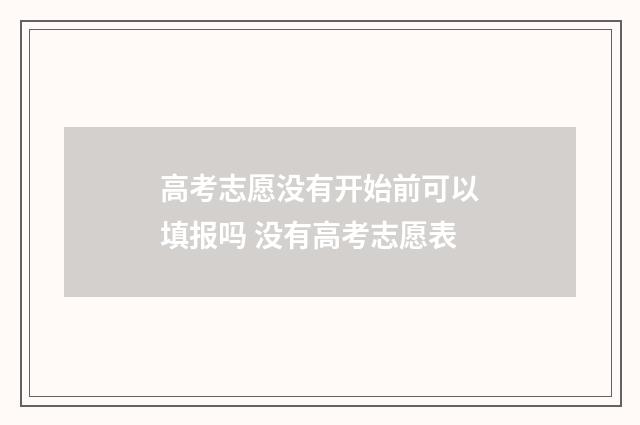 高考志愿没有开始前可以填报吗 没有高考志愿表