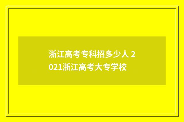 浙江高考专科招多少人 2021浙江高考大专学校