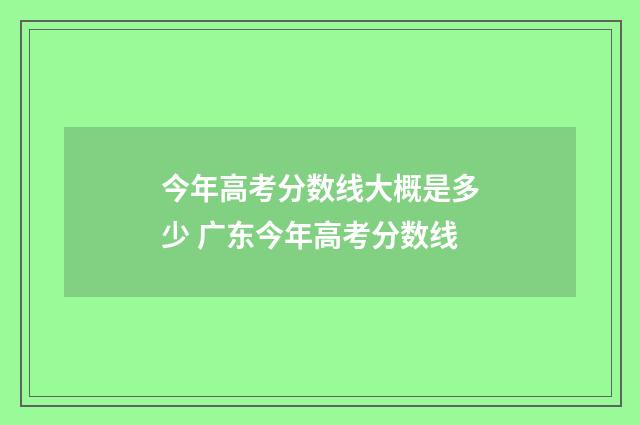 今年高考分数线大概是多少 广东今年高考分数线