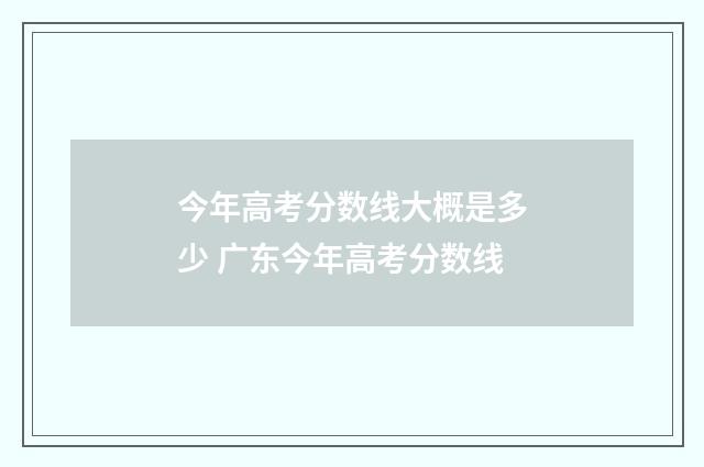今年高考分数线大概是多少 广东今年高考分数线