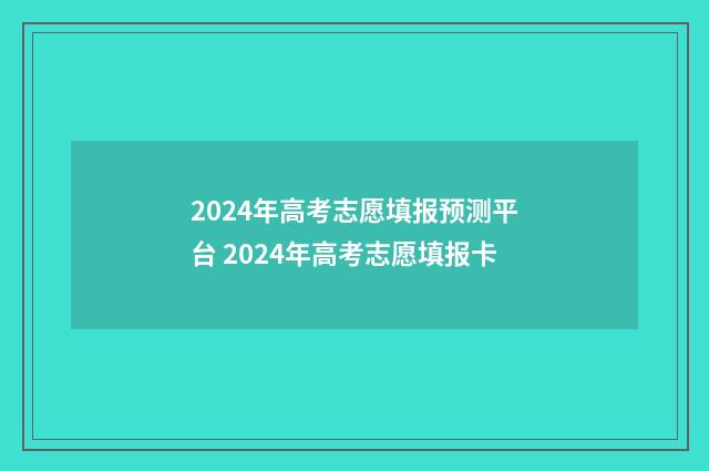 2024年高考志愿填报预测平台 2024年高考志愿填报卡