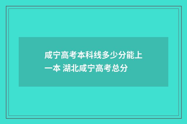 咸宁高考本科线多少分能上一本 湖北咸宁高考总分