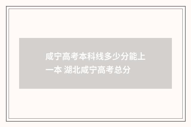 咸宁高考本科线多少分能上一本 湖北咸宁高考总分