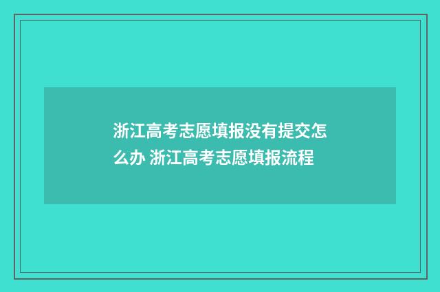 浙江高考志愿填报没有提交怎么办 浙江高考志愿填报流程
