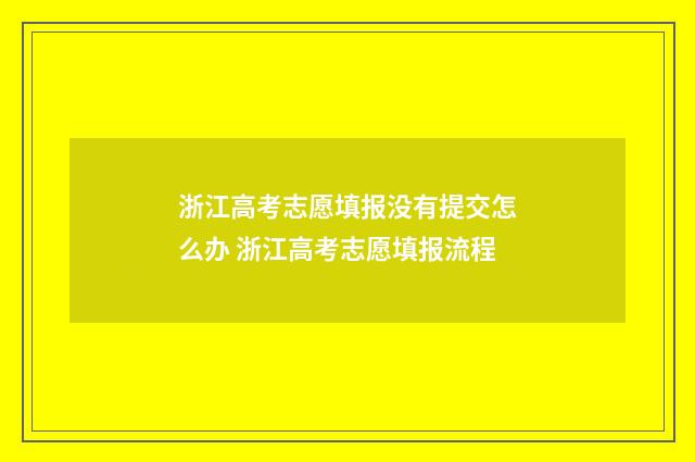 浙江高考志愿填报没有提交怎么办 浙江高考志愿填报流程
