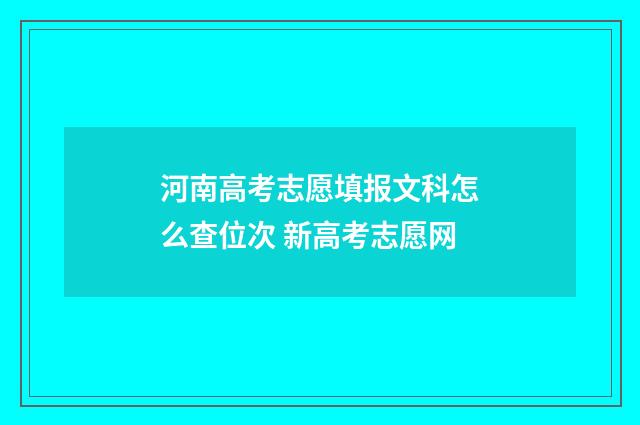 河南高考志愿填报文科怎么查位次 新高考志愿网