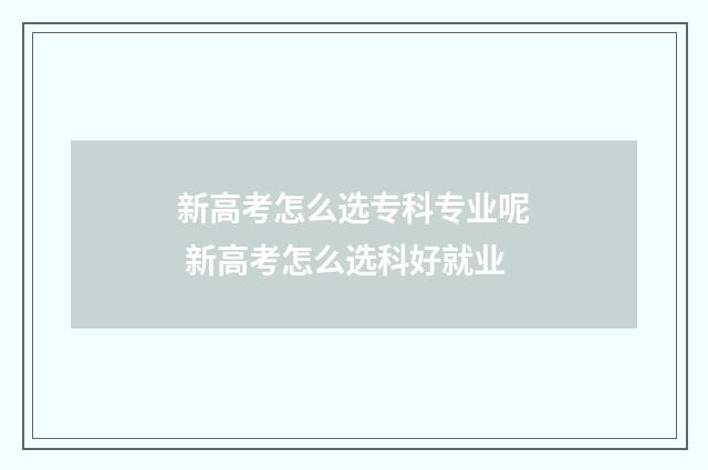 新高考怎么选专科专业呢 新高考怎么选科好就业