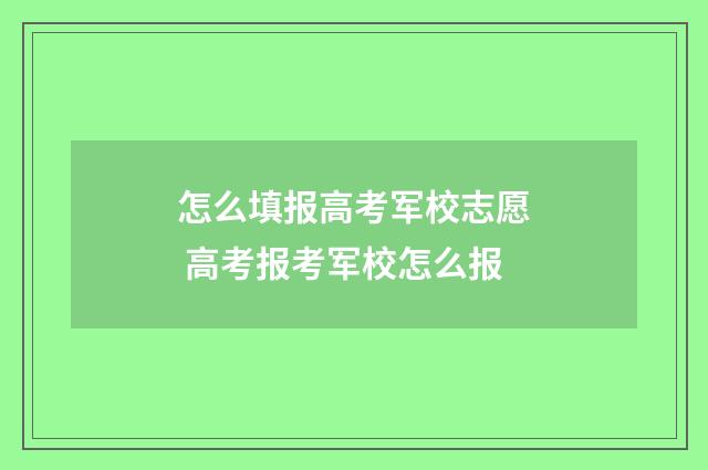 怎么填报高考军校志愿 高考报考军校怎么报