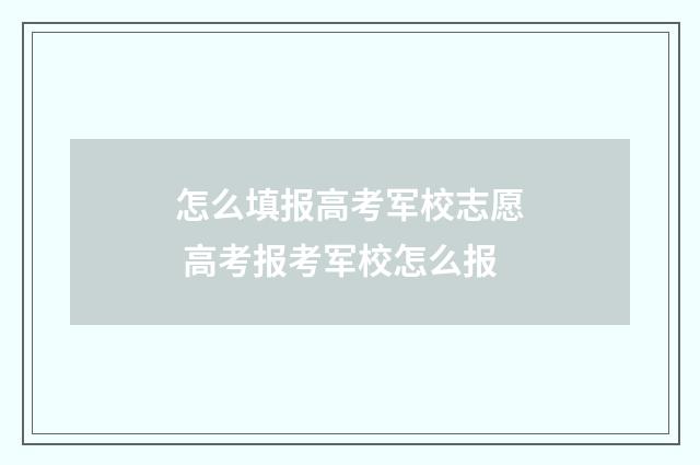 怎么填报高考军校志愿 高考报考军校怎么报