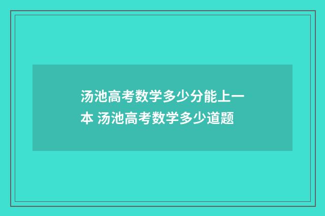 汤池高考数学多少分能上一本 汤池高考数学多少道题