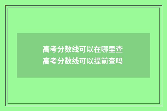 高考分数线可以在哪里查 高考分数线可以提前查吗