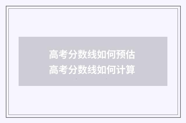 高考分数线如何预估 高考分数线如何计算