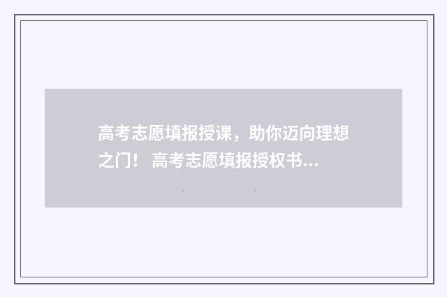 高考志愿填报授课，助你迈向理想之门！ 高考志愿填报授权书模板