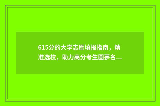 615分的大学志愿填报指南，精准选校，助力高分考生圓夢名校 高考分数线615能上什么学校