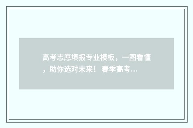 高考志愿填报专业模板，一图看懂，助你选对未来！ 春季高考填报志愿
