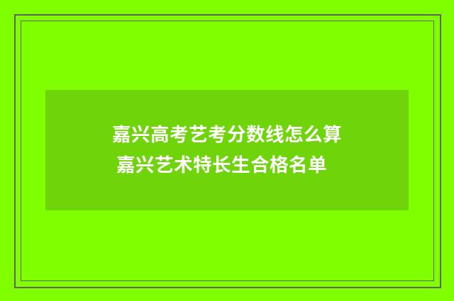 嘉兴高考艺考分数线怎么算 嘉兴艺术特长生合格名单