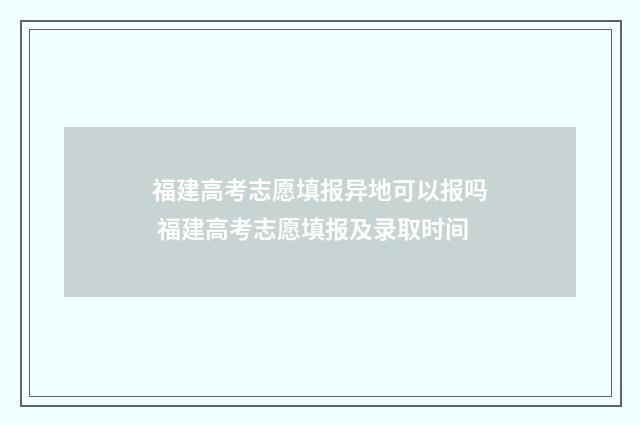 福建高考志愿填报异地可以报吗 福建高考志愿填报及录取时间