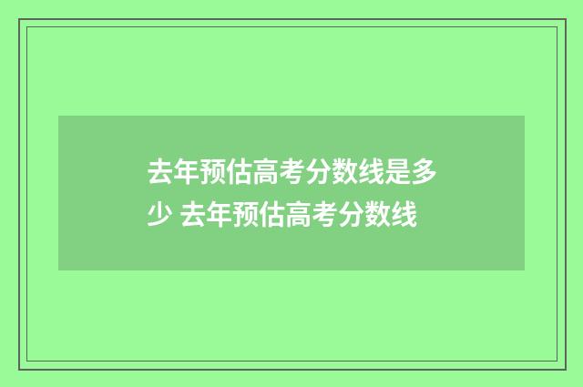 去年预估高考分数线是多少 去年预估高考分数线