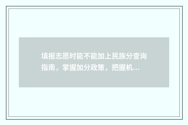 填报志愿时能不能加上民族分查询指南，掌握加分政策，把握机会 填报志愿时能不能带手机