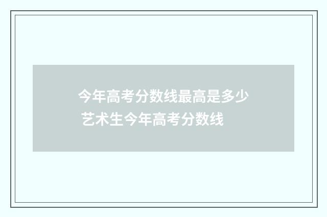 今年高考分数线最高是多少 艺术生今年高考分数线