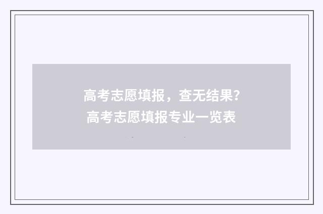 高考志愿填报，查无结果？ 高考志愿填报专业一览表