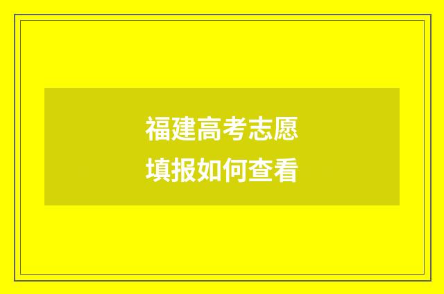 福建高考志愿填报如何查看