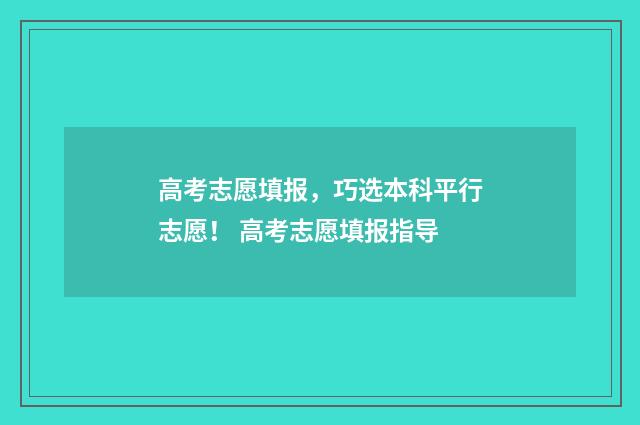 高考志愿填报，巧选本科平行志愿！ 高考志愿填报指导