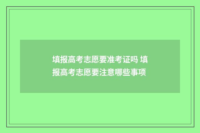 填报高考志愿要准考证吗 填报高考志愿要注意哪些事项