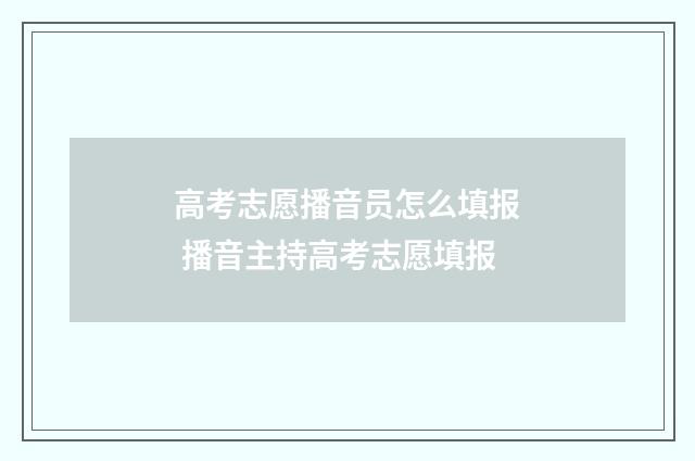高考志愿播音员怎么填报 播音主持高考志愿填报