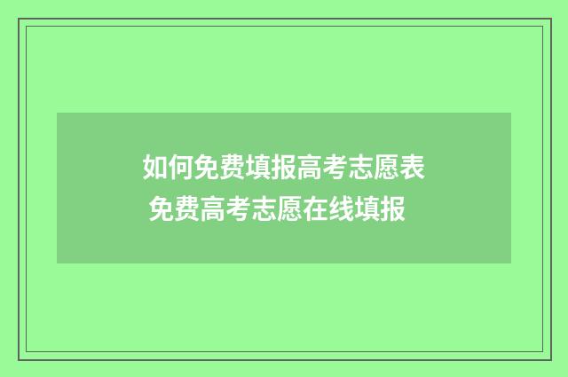 如何免费填报高考志愿表 免费高考志愿在线填报