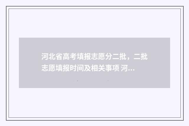 河北省高考填报志愿分二批，二批志愿填报时间及相关事项 河北省高考填报指南电子版