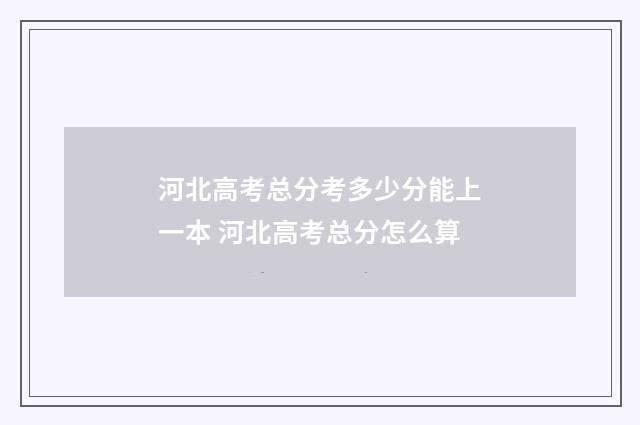 河北高考总分考多少分能上一本 河北高考总分怎么算