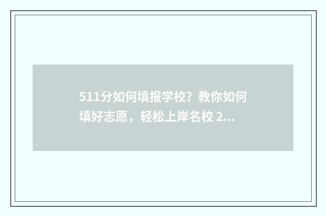 511分如何填报学校？教你如何填好志愿，轻松上岸名校 2021高考511分能报什么学校