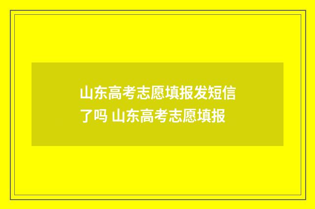 山东高考志愿填报发短信了吗 山东高考志愿填报