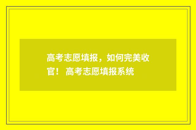 高考志愿填报，如何完美收官！ 高考志愿填报系统