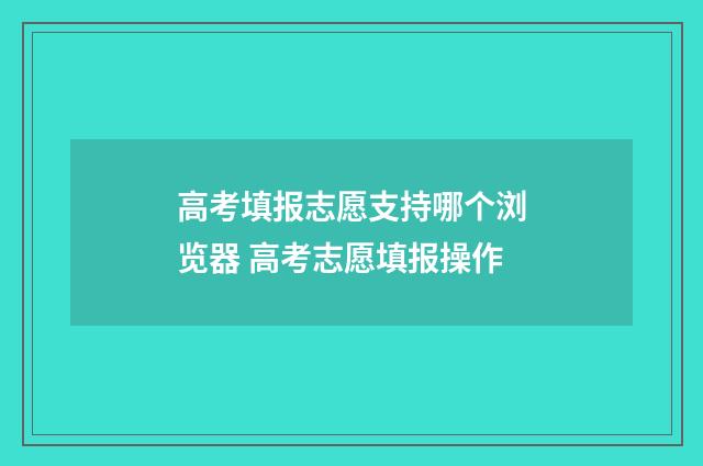 高考填报志愿支持哪个浏览器 高考志愿填报操作