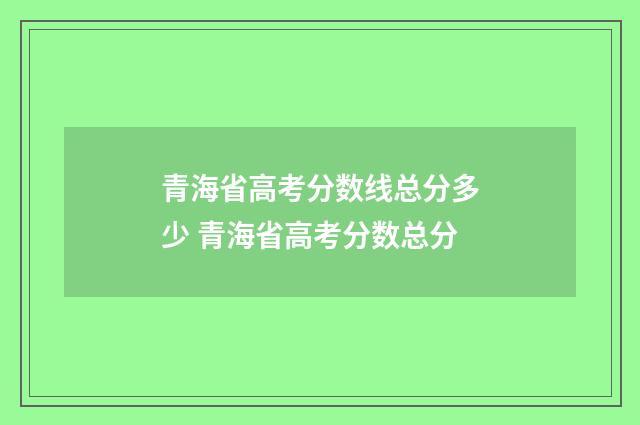 青海省高考分数线总分多少 青海省高考分数总分