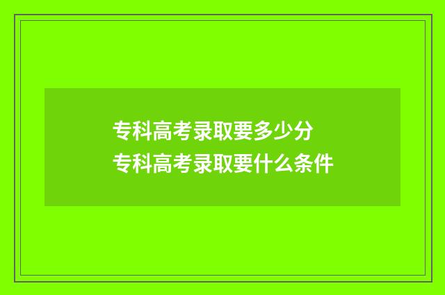 专科高考录取要多少分 专科高考录取要什么条件
