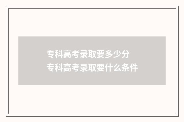 专科高考录取要多少分 专科高考录取要什么条件