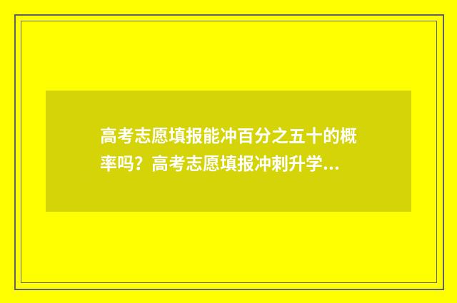 高考志愿填报能冲百分之五十的概率吗？高考志愿填报冲刺升学攻略 高考志愿填报能报几次志愿