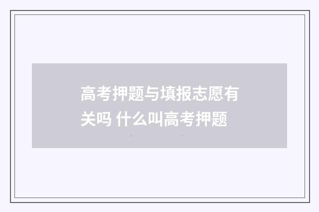 高考押题与填报志愿有关吗 什么叫高考押题